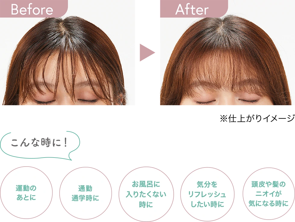仕上がりイメージ　こんな時に！運動のあとに、通勤通学時に、お風呂に入りたくない時に、気分をリフレッシュしたい時に、頭皮や髪のニオイが気になる時に