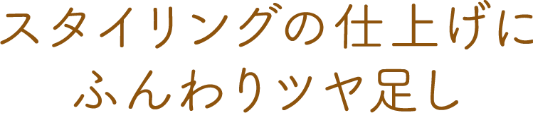 スタイリングの仕上げにふんわりツヤ足し