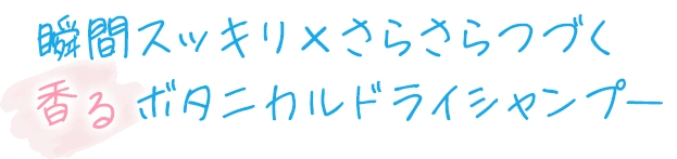瞬間すっきり×さらさらつづく 香るボタニカルドライシャンプー