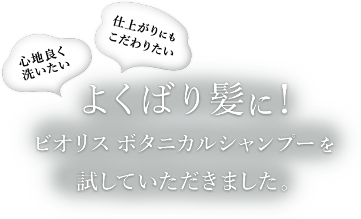 よくばり髪に!ビオリス ボタニカルシャンプーを試していただきました。